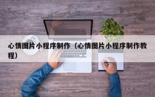 榆林心情图片小程序制作（心情图片小程序制作教程）