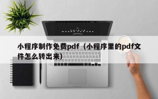 榆林小程序制作免费pdf（小程序里的pdf文件怎么转出来）