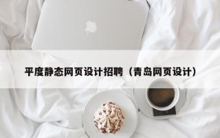 榆林平度静态网页设计招聘（青岛网页设计）