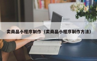 榆林卖商品小程序制作（卖商品小程序制作方法）