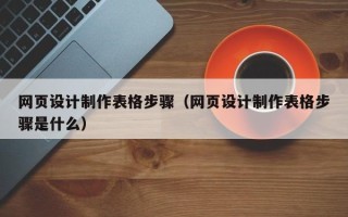 榆林网页设计制作表格步骤（网页设计制作表格步骤是什么）