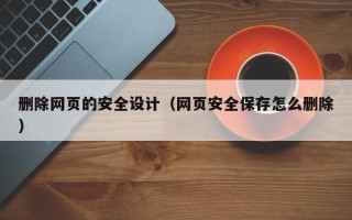 榆林删除网页的安全设计（网页安全保存怎么删除）