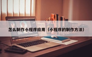 榆林怎么制作小程序应用（小程序的制作方法）