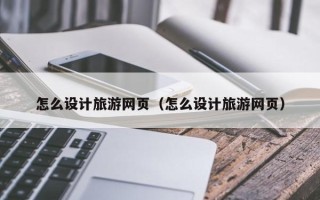 榆林怎么设计旅游网页（怎么设计旅游网页）