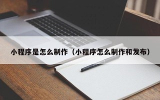 榆林小程序是怎么制作（小程序怎么制作和发布）