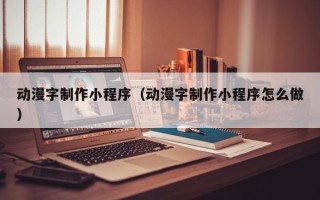 榆林动漫字制作小程序（动漫字制作小程序怎么做）
