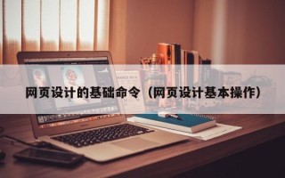 榆林网页设计的基础命令（网页设计基本操作）